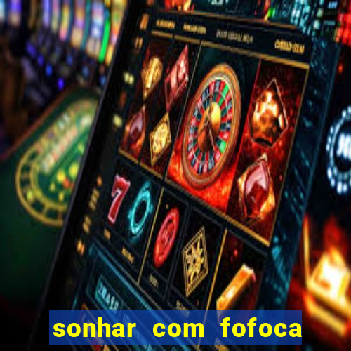 sonhar com fofoca jogo do bicho